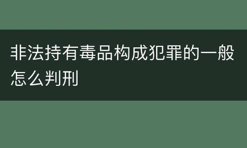 非法持有毒品构成犯罪的一般怎么判刑