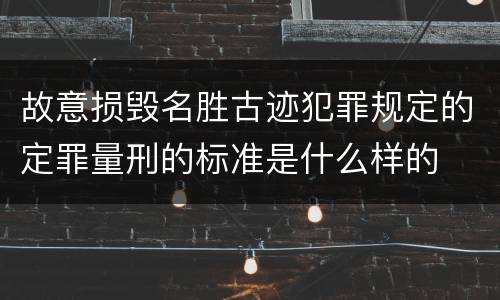 故意损毁名胜古迹犯罪规定的定罪量刑的标准是什么样的