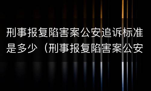 刑事报复陷害案公安追诉标准是多少（刑事报复陷害案公安追诉标准是多少天）