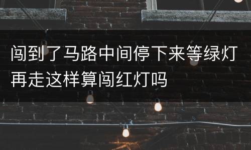 闯到了马路中间停下来等绿灯再走这样算闯红灯吗