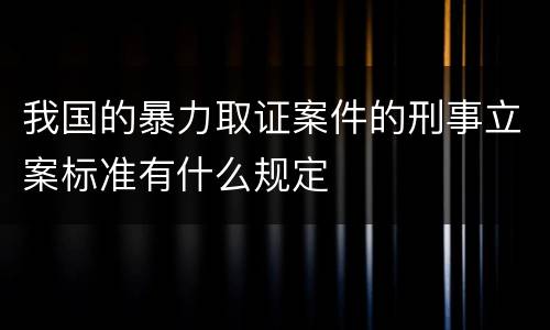 我国的暴力取证案件的刑事立案标准有什么规定