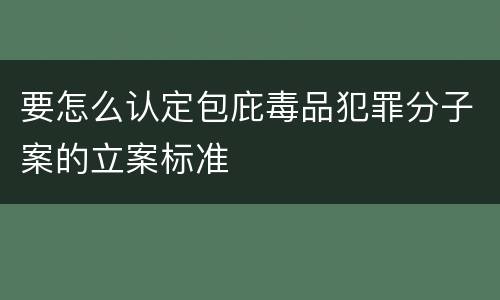 要怎么认定包庇毒品犯罪分子案的立案标准