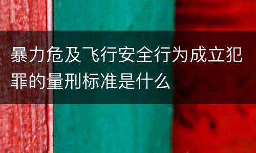 暴力危及飞行安全行为成立犯罪的量刑标准是什么