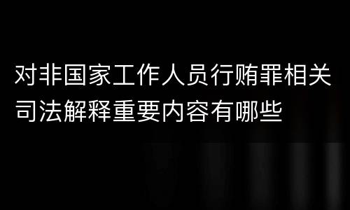 对非国家工作人员行贿罪相关司法解释重要内容有哪些