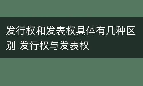 发行权和发表权具体有几种区别 发行权与发表权