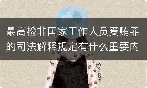 最高检非国家工作人员受贿罪的司法解释规定有什么重要内容