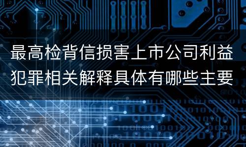 最高检背信损害上市公司利益犯罪相关解释具体有哪些主要规定