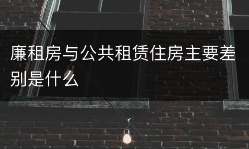 廉租房与公共租赁住房主要差别是什么