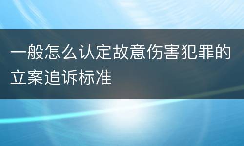 一般怎么认定故意伤害犯罪的立案追诉标准