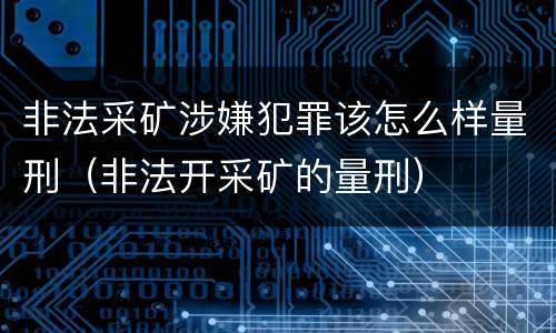 非法采矿涉嫌犯罪该怎么样量刑（非法开采矿的量刑）