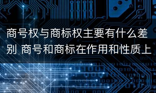 商号权与商标权主要有什么差别 商号和商标在作用和性质上的区别