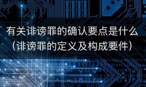 有关诽谤罪的确认要点是什么（诽谤罪的定义及构成要件）