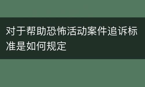 对于帮助恐怖活动案件追诉标准是如何规定