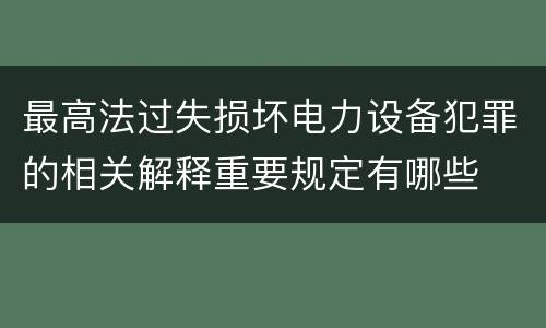最高法过失损坏电力设备犯罪的相关解释重要规定有哪些