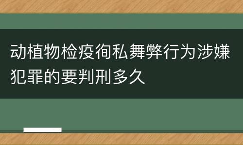 动植物检疫徇私舞弊行为涉嫌犯罪的要判刑多久