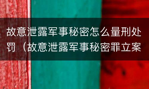 故意泄露军事秘密怎么量刑处罚（故意泄露军事秘密罪立案标准）