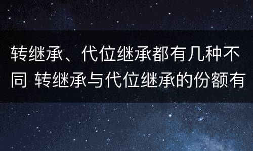 转继承、代位继承都有几种不同 转继承与代位继承的份额有什么区别