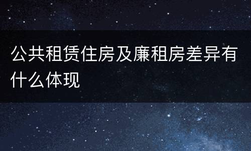 公共租赁住房及廉租房差异有什么体现