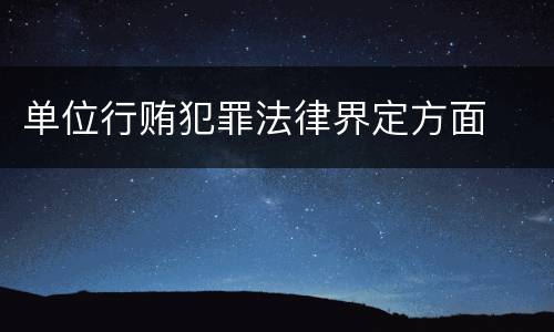 单位行贿犯罪法律界定方面