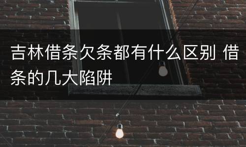 吉林借条欠条都有什么区别 借条的几大陷阱
