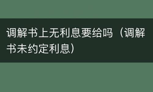 调解书上无利息要给吗（调解书未约定利息）