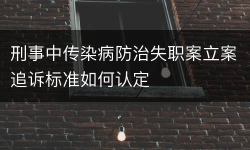 刑事中传染病防治失职案立案追诉标准如何认定