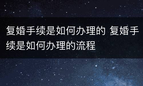 复婚手续是如何办理的 复婚手续是如何办理的流程
