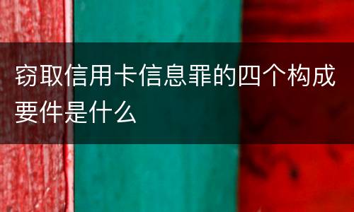 窃取信用卡信息罪的四个构成要件是什么