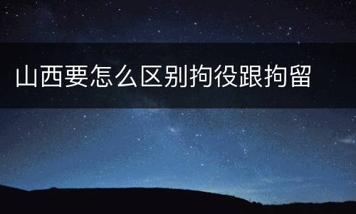 山西要怎么区别拘役跟拘留