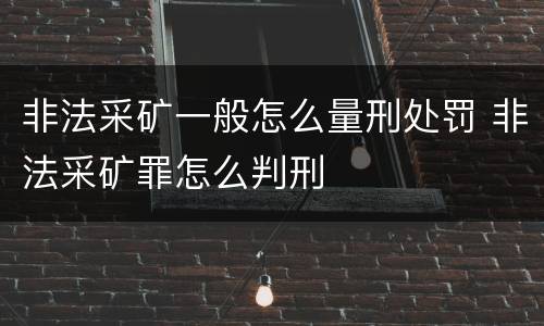 非法采矿一般怎么量刑处罚 非法采矿罪怎么判刑