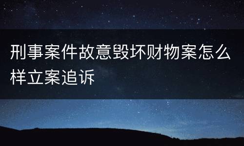 刑事案件故意毁坏财物案怎么样立案追诉