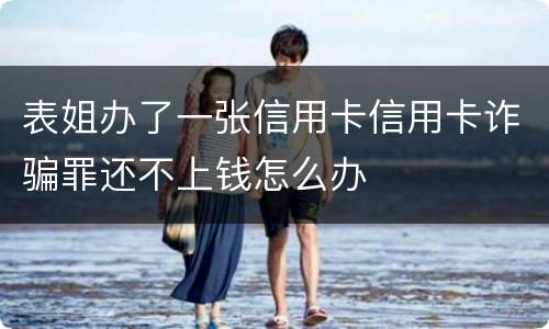 表姐办了一张信用卡信用卡诈骗罪还不上钱怎么办