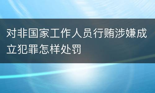 对非国家工作人员行贿涉嫌成立犯罪怎样处罚