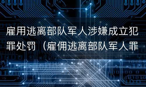 雇用逃离部队军人涉嫌成立犯罪处罚（雇佣逃离部队军人罪）