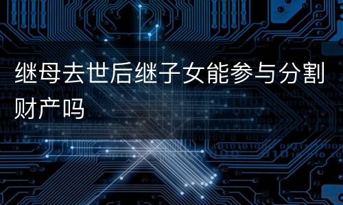 继母去世后继子女能参与分割财产吗