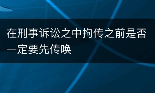 在刑事诉讼之中拘传之前是否一定要先传唤