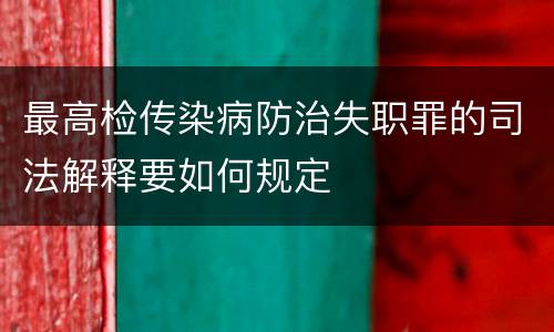 最高检传染病防治失职罪的司法解释要如何规定