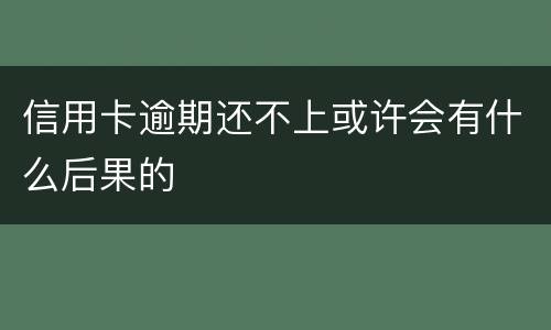 信用卡逾期还不上或许会有什么后果的