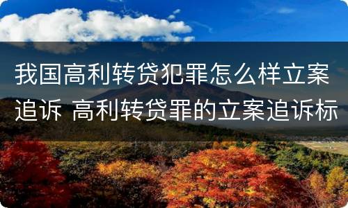 我国高利转贷犯罪怎么样立案追诉 高利转贷罪的立案追诉标准是什么?