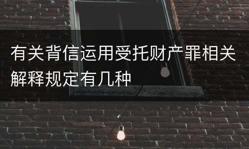有关背信运用受托财产罪相关解释规定有几种
