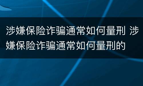 涉嫌保险诈骗通常如何量刑 涉嫌保险诈骗通常如何量刑的