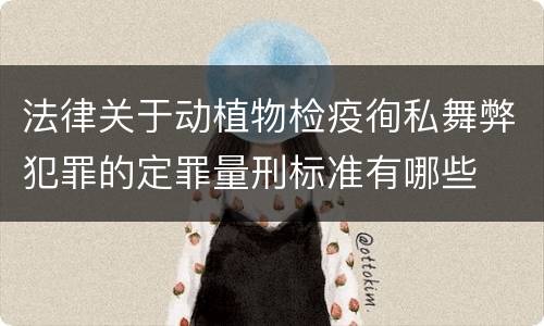 法律关于动植物检疫徇私舞弊犯罪的定罪量刑标准有哪些