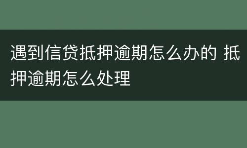 遇到信贷抵押逾期怎么办的 抵押逾期怎么处理