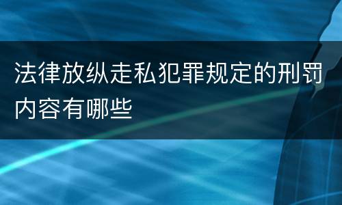 法律放纵走私犯罪规定的刑罚内容有哪些