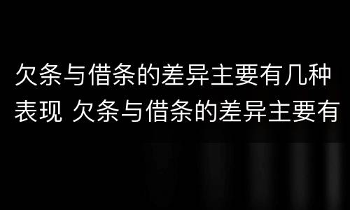 欠条与借条的差异主要有几种表现 欠条与借条的差异主要有几种表现方式
