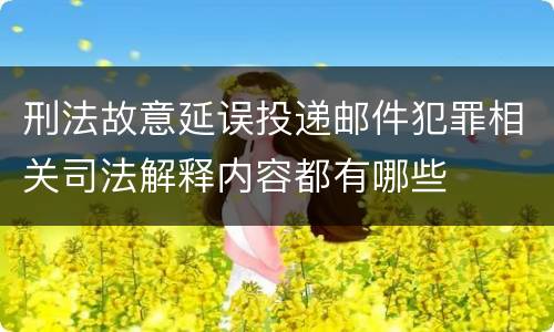 刑法故意延误投递邮件犯罪相关司法解释内容都有哪些