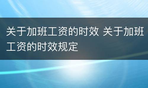 关于加班工资的时效 关于加班工资的时效规定