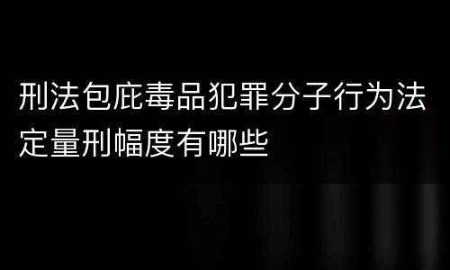 刑法包庇毒品犯罪分子行为法定量刑幅度有哪些