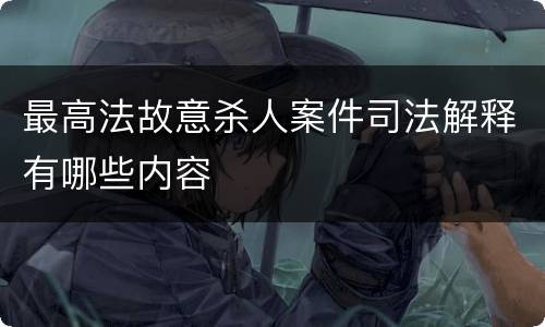 最高法故意杀人案件司法解释有哪些内容