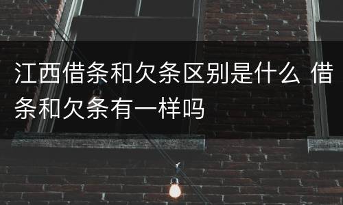 江西借条和欠条区别是什么 借条和欠条有一样吗
